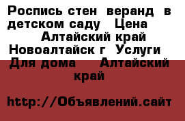 Роспись стен, веранд  в детском саду › Цена ­ 350 - Алтайский край, Новоалтайск г. Услуги » Для дома   . Алтайский край